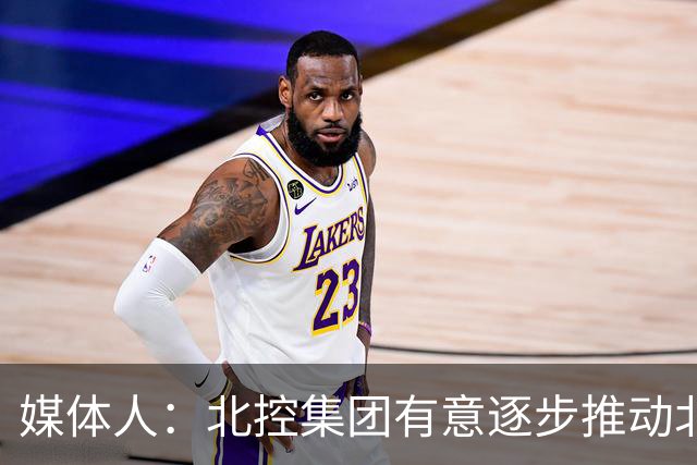 媒体人：北控集团有意逐步推动北控男篮进一步职业化改革