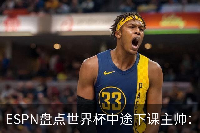 ESPN盘点世界杯中途下课主帅：拉穆奇上榜 洛佩特吉、车范根在列