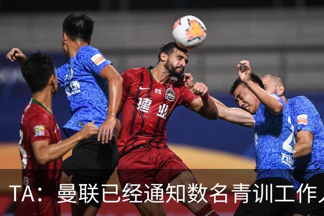 TA：曼联已经通知数名青训工作人员可能将被裁掉
